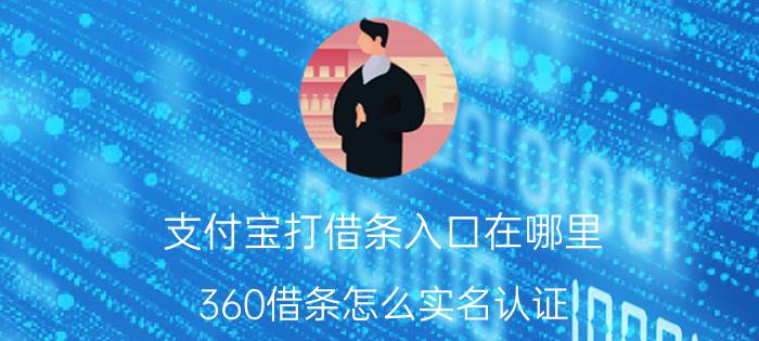 支付宝打借条入口在哪里 360借条怎么实名认证？